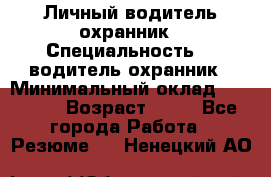 Личный водитель охранник › Специальность ­  водитель-охранник › Минимальный оклад ­ 85 000 › Возраст ­ 43 - Все города Работа » Резюме   . Ненецкий АО